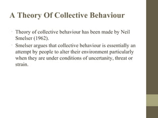A Theory Of Collective Behaviour
•
Theory of collective behaviour has been made by Neil
Smelser (1962).
•
Smelser argues t...