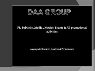 PR, Publicity, Media , Movies, Events & All promotional
activities
A complete Research, Analysis & Performance
DAA GROUP
 
