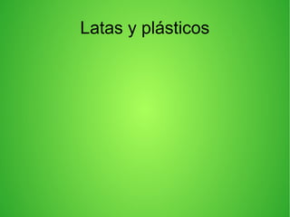 Latas y plásticos
 