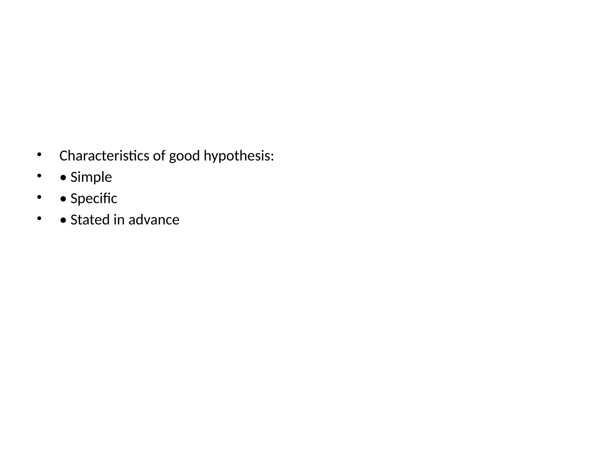 • Characteristics of good hypothesis:
• • Simple
• • Specific
• • Stated in advance
 