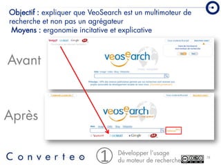 Objectif : expliquer que VeoSearch est un multimoteur de
recherche et non pas un agrégateur
 Moyens : ergonomie incitative...