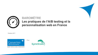Pour :
Octobre 2017
BAROMÈTRE
Les pratiques de l’A/B testing et la
personnalisation web en France
 