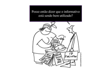 Posso então dizer que o informativo
está sendo bem utilizado?
 