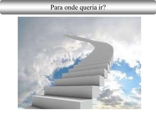 Para onde queria ir?
 