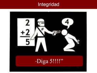 “Diga 5!!!!”
Integridad
e
 