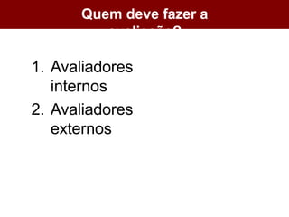Quem deve fazer a
avaliação?
1. Avaliadores
internos
2. Avaliadores
externos
 