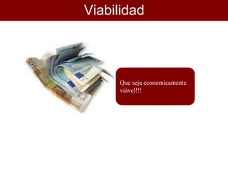 Viabilidad
e
Que seja economicamente
viável!!!
 