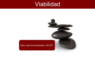 Viabilidad
e
Que seja tecnicamente viável!!
 