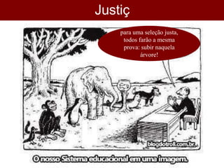 Justiç
a para uma seleção justa,
todos farão a mesma
prova: subir naquela
árvore!
 