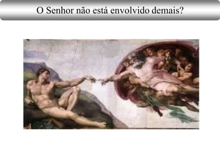 O Senhor não está envolvido demais?
 