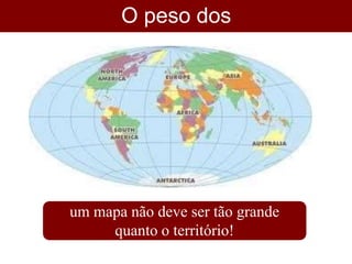 O peso dos
dados
um mapa não deve ser tão grande
quanto o território!
 