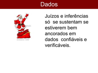 Dados
interpretados?
Juízos e inferências
só se sustentam se
estiverem bem
ancorados em
dados confiáveis e
verificáveis.
 