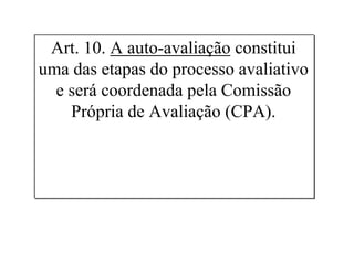 Art. 10. A auto-avaliação constitui
uma das etapas do processo avaliativo
e será coordenada pela Comissão
Própria de Avaliação (CPA).
 