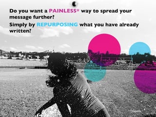 Do you want a PAINLESS* way to spread your
message further?
Simply by REPURPOSING what you have already
written?




     ...