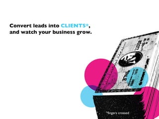 Convert leads into CLIENTS*,
and watch your business grow.




                                *fingers crossed
 
