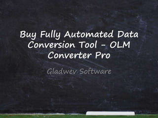 Buy Fully Automated Data
Conversion Tool - OLM
Converter Pro
Gladwev Software
 