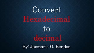 By: Joemarie O. Rendon
Convert
Hexadecimal
to
decimal
 