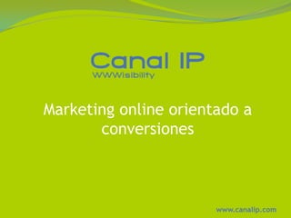Marketing online orientado a
       conversiones



                       www.canalip.com
 