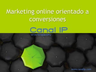 Marketing online orientado a
       conversiones




                      www.canalip.com
 