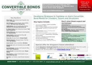 SAVE up to
                                                                                                                                                         SGD700!
                                                                           Main Conference: 21 & 22 February 2012
                                                                           Pre-conference Workshops: 20 February 2012                                   Register by
                                                                           Venue: Amara Hotel, Singapore                                             9 December 2011
                                                                                                                                                       See back page for details
                                                                           www.convertiblebondsasia.com



                                                          Developing Strategies to Capitalise on Asia’s Convertible
         Key Speakers                                     Bond Market for Investors, Issuers and Structurers
Aloke Gupte, Head of Equity-linked Origination, Asia
Pacific, J.P.Morgan
                                                          Key topics include:                                      Don’t miss these expert-led
Alain Eckmann, Executive Director, Senior Portfolio
Manager, UBS Global Asset Management
                                                                                                                   workshops!
                                                             Assessing the outlook of Asian convertible
                                                                                                                   WORKSHOP A:
Haidje Rustau, Head of Convertible Bond Strategy,             bond market for 2012
                                                                                                                   Exploring Various Methodologies in
Mitsubishi UFJ Securities International plc                  Exploring China’s rapidly growing convertible        Measuring Convertible Bond Portfolio Risk
                                                              bond market: Managing the opportunities and          Accurately
Dr. Martin Kuehle, Senior Relationship Manager, Fisch
                                                              risks                                                Eric Mookherjee, Chairman, Chief Investment
Asset Management
                                                             Credit analysis of Asian convertible bonds:          Officer, Shânti Asset Management
Nathan McMurtray, Head of Equity-Linked Origination,          Going beyond the numbers
Asia, Deutsche Bank                                          Exploring the combination of three fundamental
                                                              research processes in constructing convertible       WORKSHOP B:
Sanjay Guglani, Chief Investment Officer, Sri                                                                      Examining Dynamic Hedging Techniques to
Silverdale Capital Partners                                   bond portfolio
                                                             Strategies to manage convertible bonds               Offset Losses in Convertible Bond
Emma Yan, Managing Director, Oxleyan Capital                  during market downturn                               Investment
                                                             Examining the changing investor base:
                                                                                                                   Miodrag Janjusevic, Managing Director, Chief
Miodrag Janjusevic, Managing Director, Chief Risk                                                                  Risk Officer, Sail Advisors Former Head of
                                                              Understanding investors’ needs and concerns
Officer, Sail Advisors                                                                                             Convertibles Sales and Trading, J.P.Morgan

Dorian Carrell, Analyst, Convertibles, Schroders

Sujeong Lee, Equity and Commodity Derivatives, BNP            Special offer for Singapore-based attendees!
Paribas
                                                              Eligible Singapore-based participants attending the Convertible Bonds Asia 2012 qualify
Eric Mookherjee, Chairman, Chief Investment Officer,          for the FTS grant. Up to 50% of the registration fees will be subsidized.
Shânti Asset Management
                                                              Contact us at +65 6722 9388 or email enquiry@iqpc.com.sg for more details.
Janice Dunnett, Convertible Bonds trader, Morgan
Stanley
                                                         Sponsor:                    Organised by:             Supported by:
Masa Nomoto, Co-Head of ECM/Corporate Finance,
Mizuho Securities Asia

Rob Chan, Vice President, Capital Markets Origination,
Citi



  BOOK NOW! T: +65 6722 9388 | F: +65 6720 3804 | E: enquiry@iqpc.com.sg | W: www.convertiblebondsasia.com
 