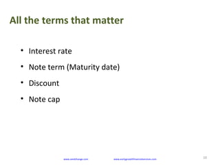 All the terms that matter
10www.seedchange.com www.earlygrowthfinancialservices.com
• Interest rate
• Note term (Maturity date)
• Discount
• Note cap
 