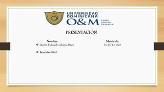 PRESENTACIÓN
Nombre Matricula
 Darlin Eduardo Mojica Báez 16-SIIT-1-022
 Sección: 0463
 