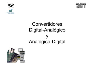 Convertidores
Digital-Analógico
y
Analógico-Digital
 