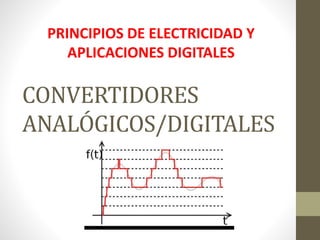CONVERTIDORES
ANALÓGICOS/DIGITALES
PRINCIPIOS DE ELECTRICIDAD Y
APLICACIONES DIGITALES
 