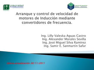 Ing. Lilly Valeska Aguas Castro
                             Ing. Alexander Morales Sevilla
                             Ing. José Miguel Silva Ramírez
                              Ing. Samir E. Sanmartín Safar




Ultima actualización 30/11/2011
 