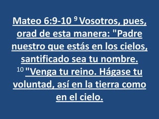 Mateo 6:9-10  9 Vosotros,  pues,
 orad de esta manera: "Padre
nuestro que estás en los cielos,
  santificado sea tu nombre.
 10 "Venga tu reino. Hágase tu

voluntad, así en la tierra como
           en el cielo.
 