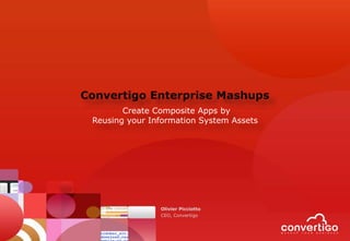 Convertigo Enterprise Mashups
        Create Composite Apps by
 Reusing your Information System Assets




                Olivier Picciotto
                CEO, Convertigo
 