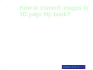 How to convert images to
3D page flip book?




               3dpageflip.com
 
