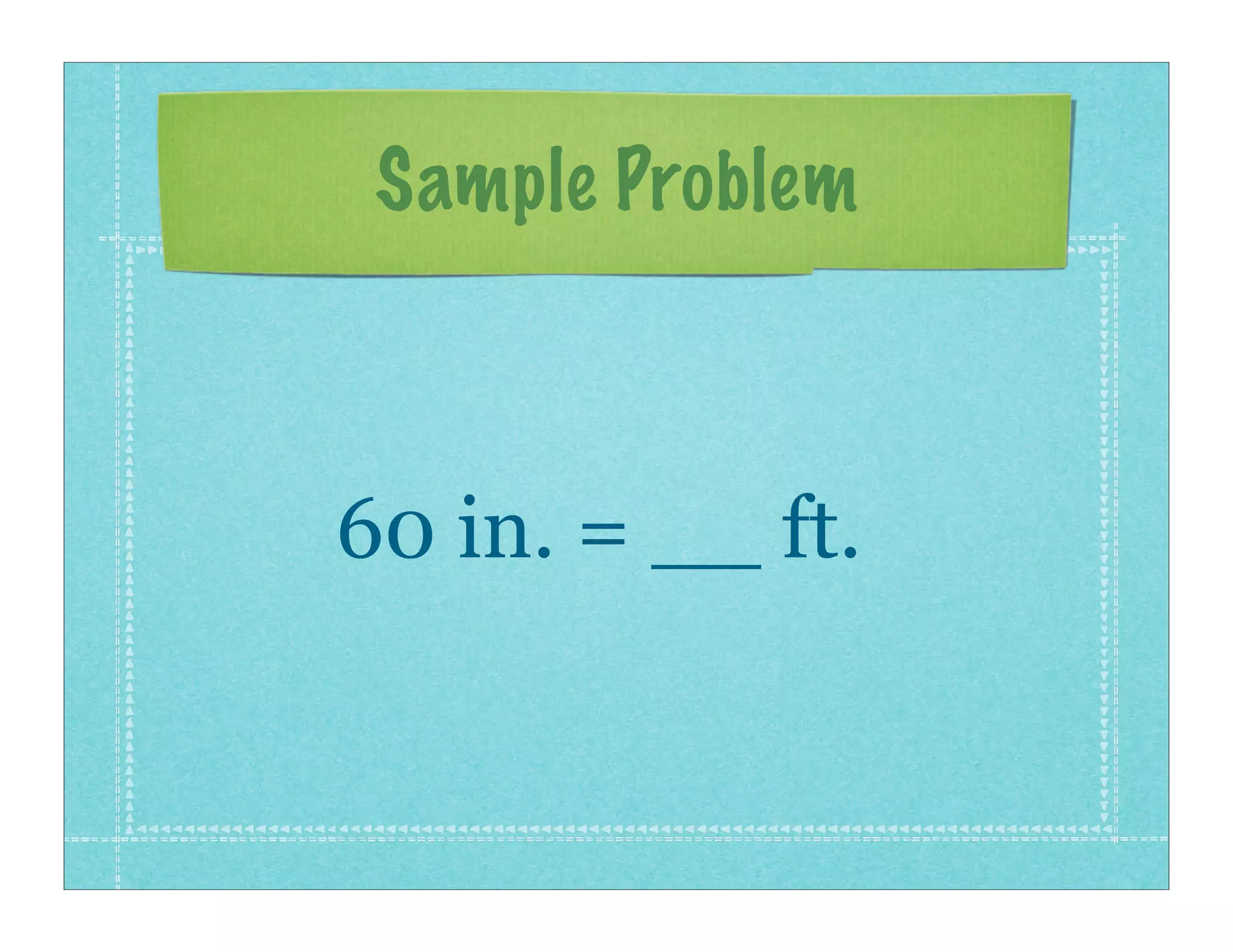 Sample Problem



60 in. = __ ft.
 
