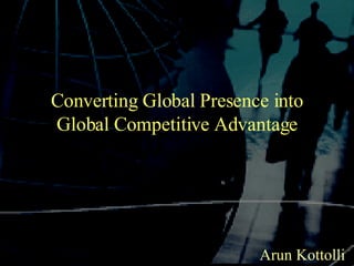 Converting Global Presence into Global Competitive Advantage Arun Kottolli 