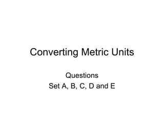 Converting Metric Units Questions Set A, B, C, D and E 