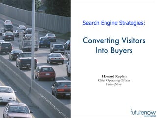 Search Engine Strategies:


Converting Visitors
   Into Buyers


        Howard Kaplan
      Chief Operating Officer
            FutureNow
 