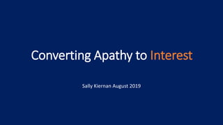 Converting Apathy to Interest
Sally Kiernan August 2019
 
