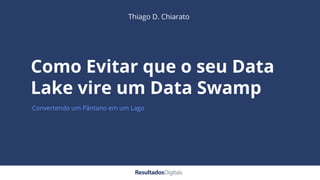 Como Evitar que o seu Data
Lake vire um Data Swamp
Convertendo um Pântano em um Lago
Thiago D. Chiarato
 