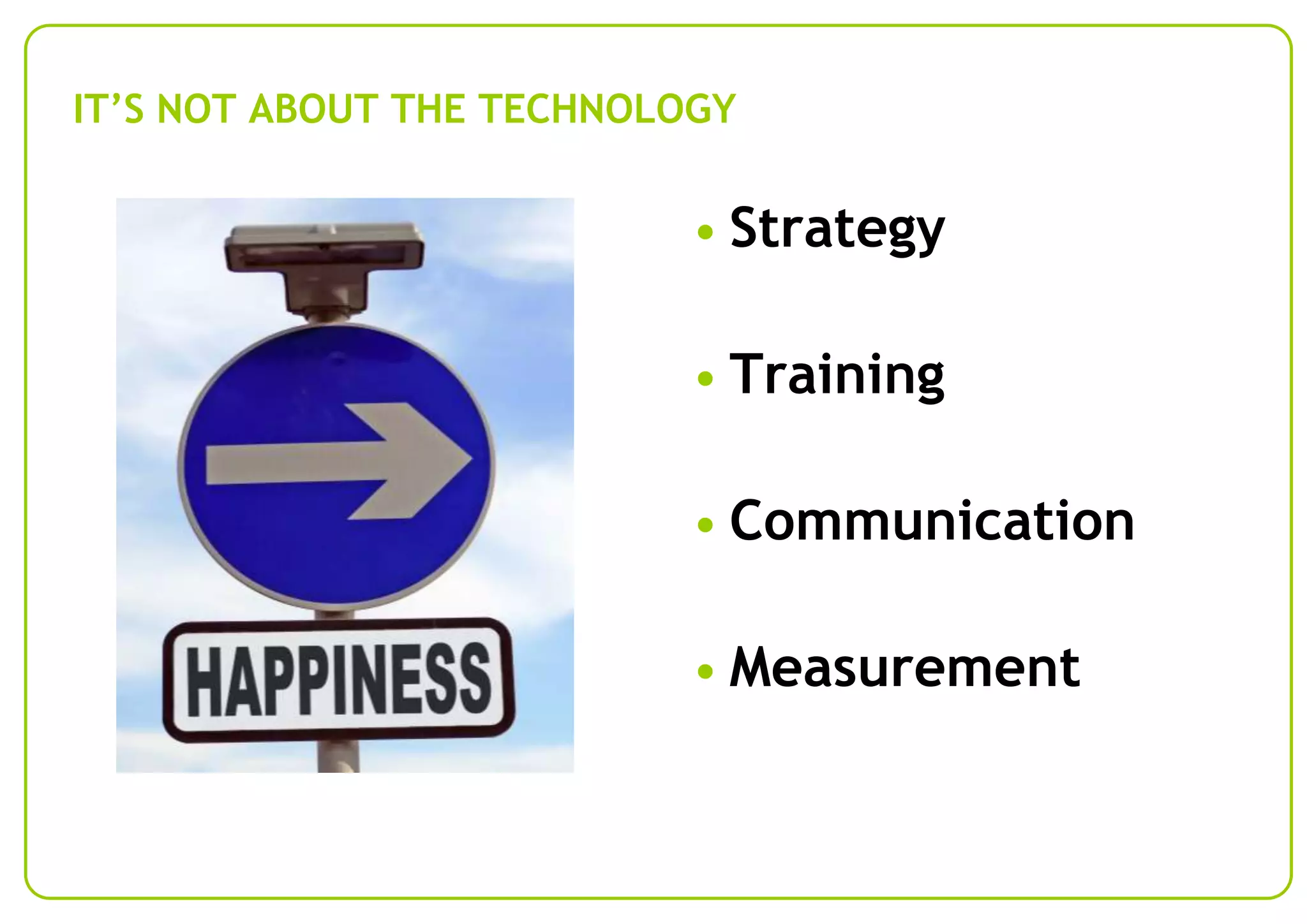IT’S NOT ABOUT THE TECHNOLOGY

• Strategy

• Training
• Communication
• Measurement

 