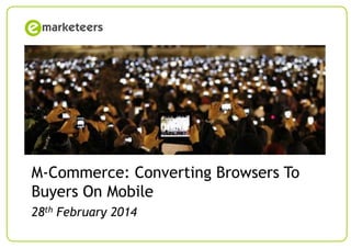 M-Commerce: Converting Browsers To
Buyers On Mobile
28th February 2014
© Emarketeers 2007

 