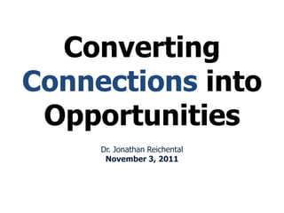 Converting
Connections into
 Opportunities
     Dr. Jonathan Reichental
      November 3, 2011
 