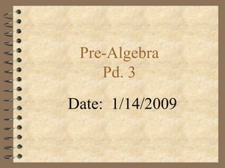 Pre-Algebra Pd. 3 Date:  1/14/2009 