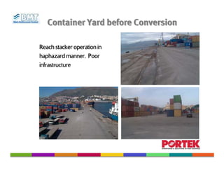 Container Yard before Conversion

Reach stacker operation in
haphazard manner. Poor
infrastructure
 
