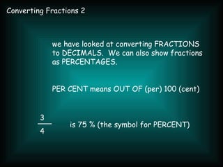 Converting Fractions 2 3 4 we have looked at converting FRACTIONS to DECIMALS.  We can also show fractions as PERCENTAGES. PER CENT means OUT OF (per) 100 (cent) is 75 % (the symbol for PERCENT) 