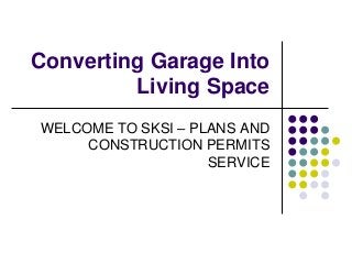 Converting Garage Into
Living Space
WELCOME TO SKSI – PLANS AND
CONSTRUCTION PERMITS
SERVICE
 