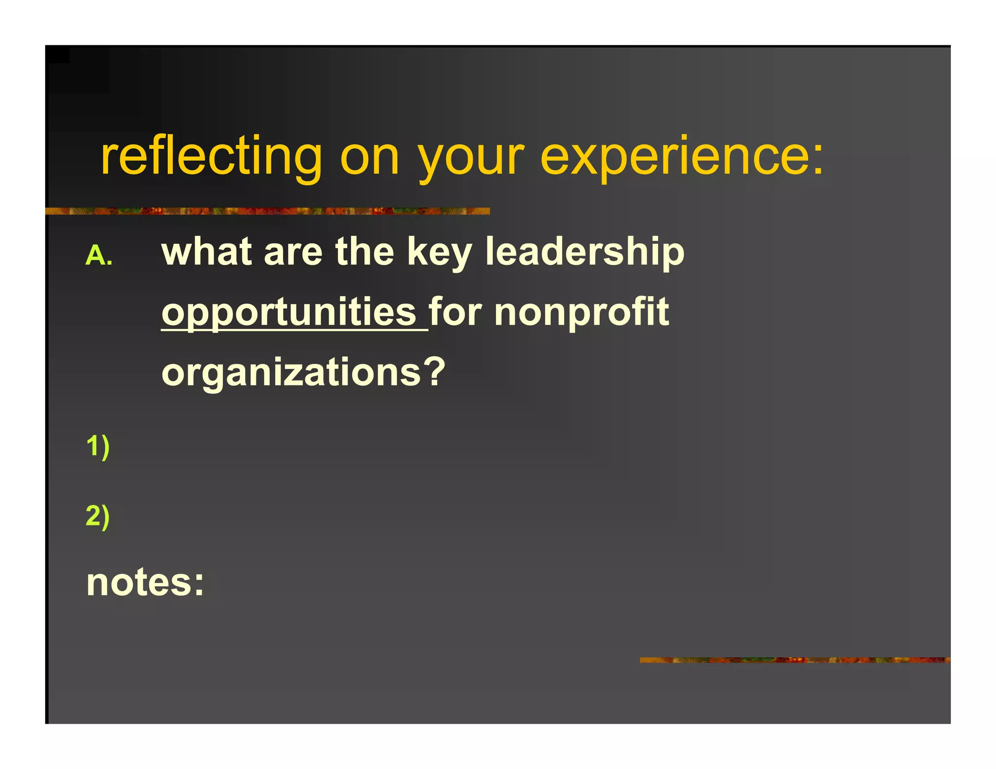 reflecting on your experience:
   fl ti                 i
A.   what are the key leadership
      h t     th k l d hi
     opportunities for nonprofit
     organizations?
1)

2)
 )

notes:
 