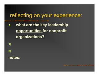reflecting on your experience:
   fl ti                 i
A.   what are the key leadership
      h t     th k l d hi
     opportunities for nonprofit
     organizations?
1)

2)
 )

notes:
 