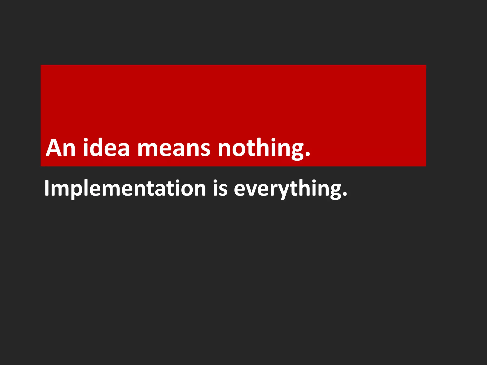 An idea means nothing. 
Implementation is everything. 
 