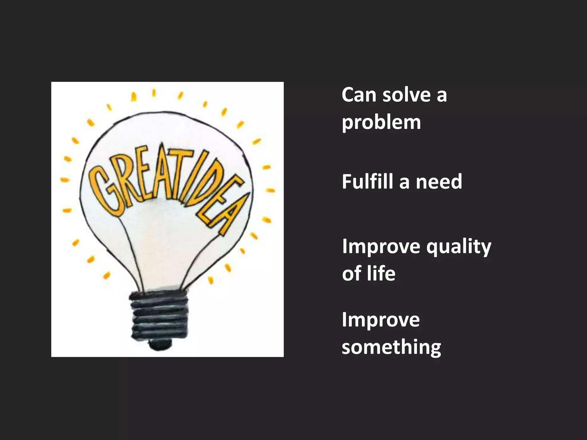 Can solve a 
problem 
Fulfill a need 
Improve quality 
of life 
Improve 
something 
 