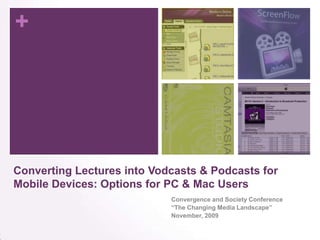 Converting Lectures into Vodcasts & Podcasts for Mobile Devices: Options for PC & Mac Users Convergence and Society Conference “The Changing Media Landscape” November, 2009 